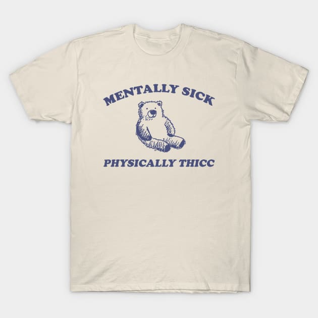 mentally sick physically thicc shirt, funny cartoon bear meme T-Shirt by Justin green